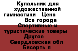 Купальник для художественной гимнастики › Цена ­ 15 000 - Все города Спортивные и туристические товары » Другое   . Свердловская обл.,Бисерть п.